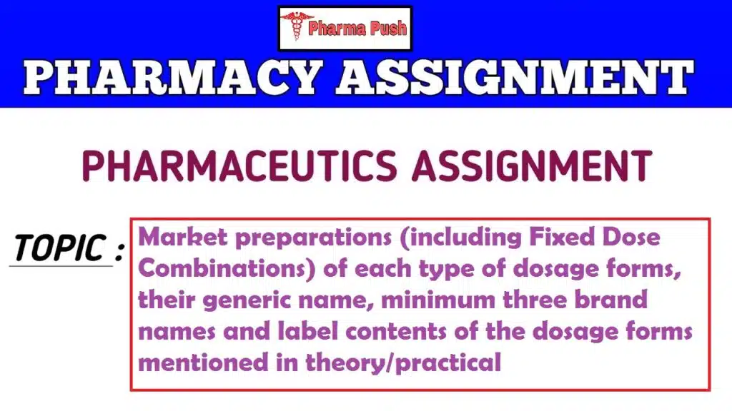 Market preparations (including Fixed Dose Combinations) of each type of dosage forms, their generic name, minimum three brand names and label contents of the dosage forms mentioned in theory/practical